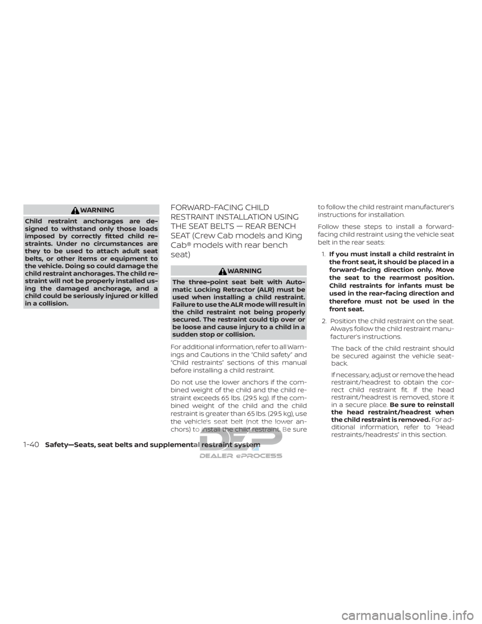 NISSAN TITAN 2019  Owner´s Manual WARNING
Child restraint anchorages are de-
signed to withstand only those loads
imposed by correctly fitted child re-
straints. Under no circumstances are
they to be used to attach adult seat
belts, o