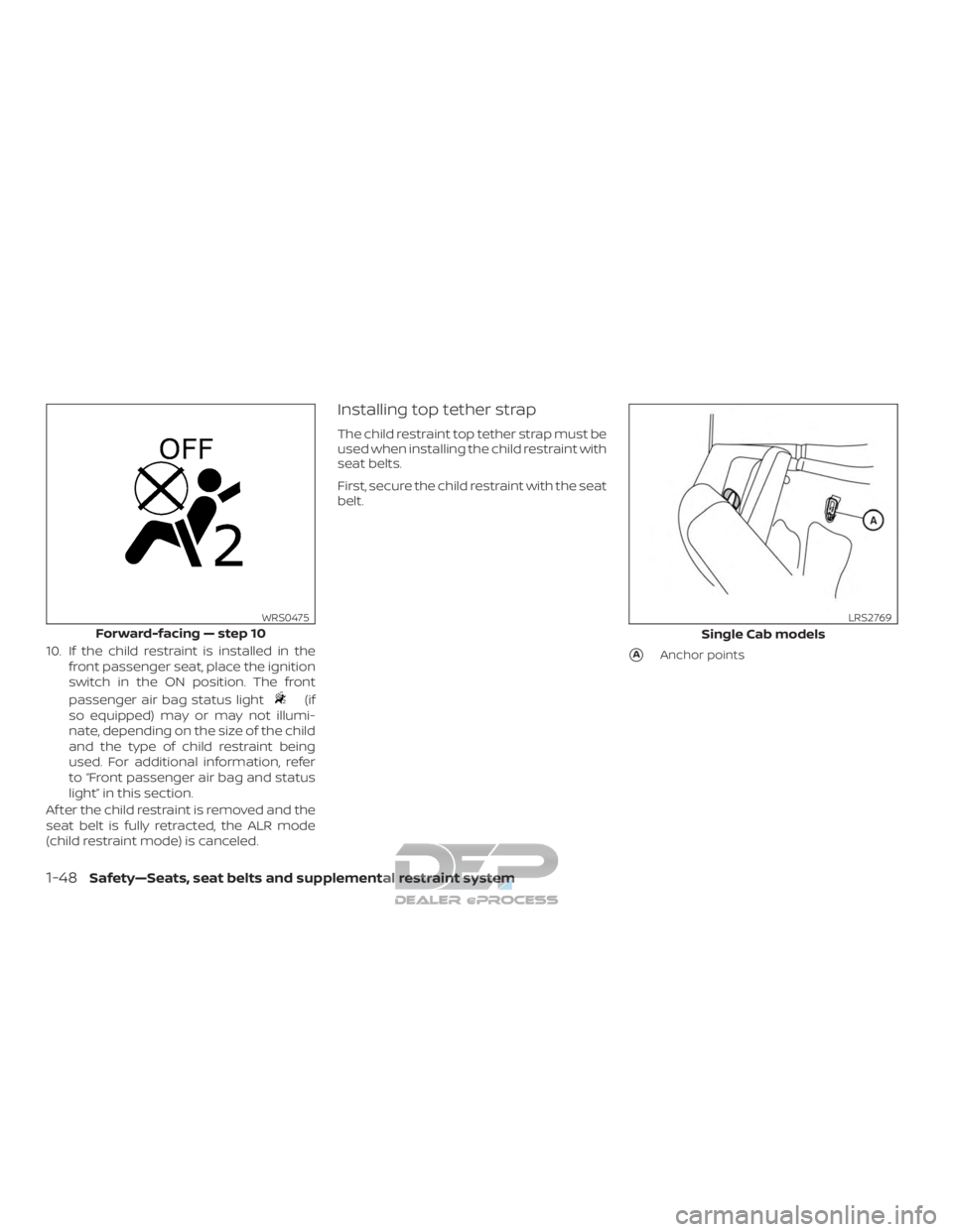 NISSAN TITAN 2019  Owner´s Manual 10. If the child restraint is installed in thefront passenger seat, place the ignition
switch in the ON position. The front
passenger air bag status light
(if
so equipped) may or may not illumi-
nate,