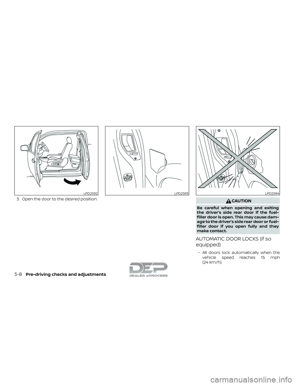 NISSAN TITAN 2018  Owner´s Manual 3. Open the door to the desired position.CAUTION
Be careful when opening and exiting
the driver’s side rear door if the fuel-
filler door is open. This may cause dam-
age to the driver’s side rear