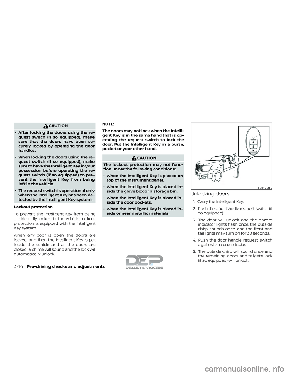 NISSAN TITAN 2018  Owner´s Manual CAUTION
∙ Af ter locking the doors using the re-quest switch (if so equipped), make
sure that the doors have been se-
curely locked by operating the door
handles.
∙ When locking the doors using th