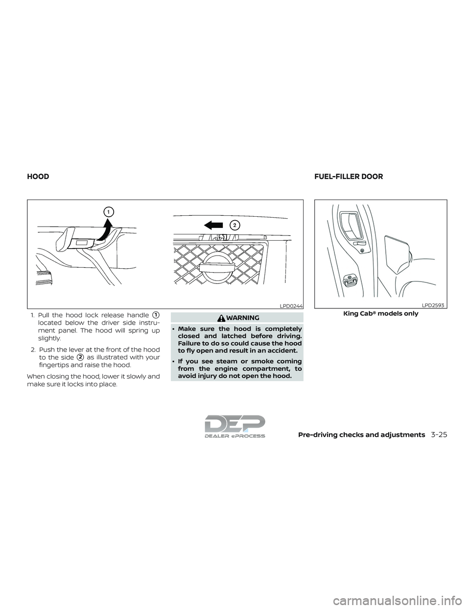 NISSAN TITAN 2018  Owner´s Manual 1. Pull the hood lock release handle1
located below the driver side instru-
ment panel. The hood will spring up
slightly.
2. Push the lever at the front of the hood to the side
2as illustrated with 
