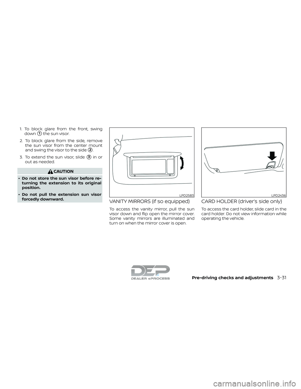 NISSAN TITAN 2018  Owner´s Manual 1. To block glare from the front, swingdown
1the sun visor.
2. To block glare from the side, remove the sun visor from the center mount
and swing the visor to the side
2.
3. To extend the sun visor,