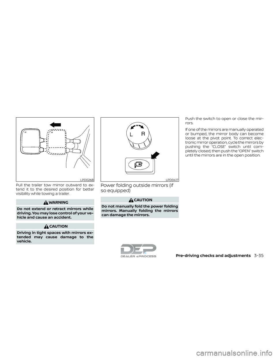 NISSAN TITAN 2018  Owner´s Manual Pull the trailer tow mirror outward to ex-
tend it to the desired position for better
visibility while towing a trailer.
WARNING
Do not extend or retract mirrors while
driving. You may lose control of