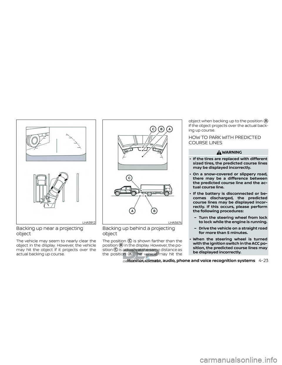 NISSAN TITAN 2018  Owner´s Manual Backing up near a projecting
object
The vehicle may seem to nearly clear the
object in the display. However, the vehicle
may hit the object if it projects over the
actual backing up course.
Backing up