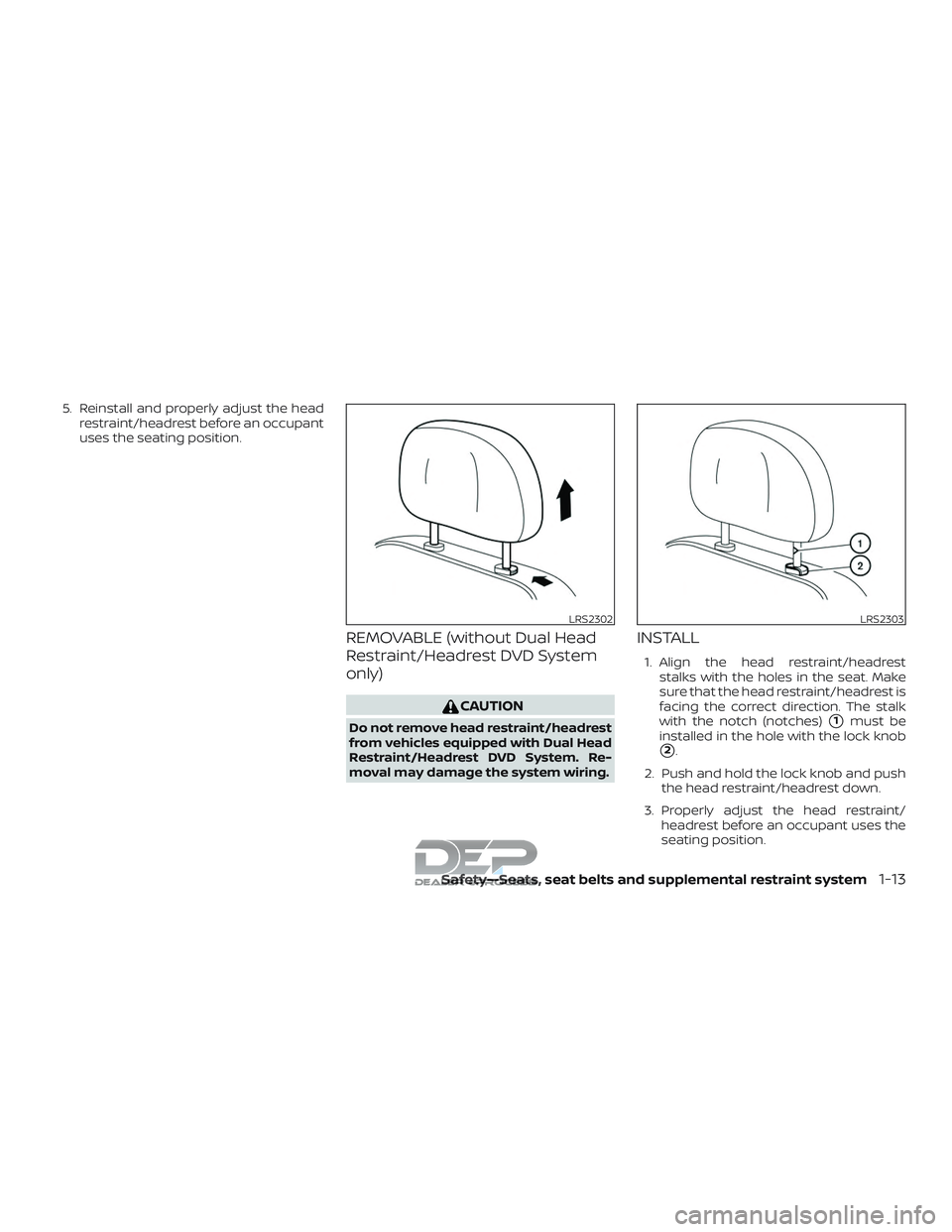 NISSAN TITAN 2018  Owner´s Manual 5. Reinstall and properly adjust the headrestraint/headrest before an occupant
uses the seating position.
REMOVABLE (without Dual Head
Restraint/Headrest DVD System
only)
CAUTION
Do not remove head re