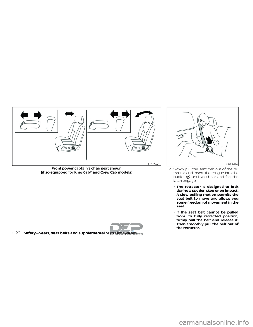 NISSAN TITAN 2018  Owner´s Manual 2. Slowly pull the seat belt out of the re-tractor and insert the tongue into the
buckle
Auntil you hear and feel the
latch engage.
∙ The retractor is designed to lock
during a sudden stop or on im