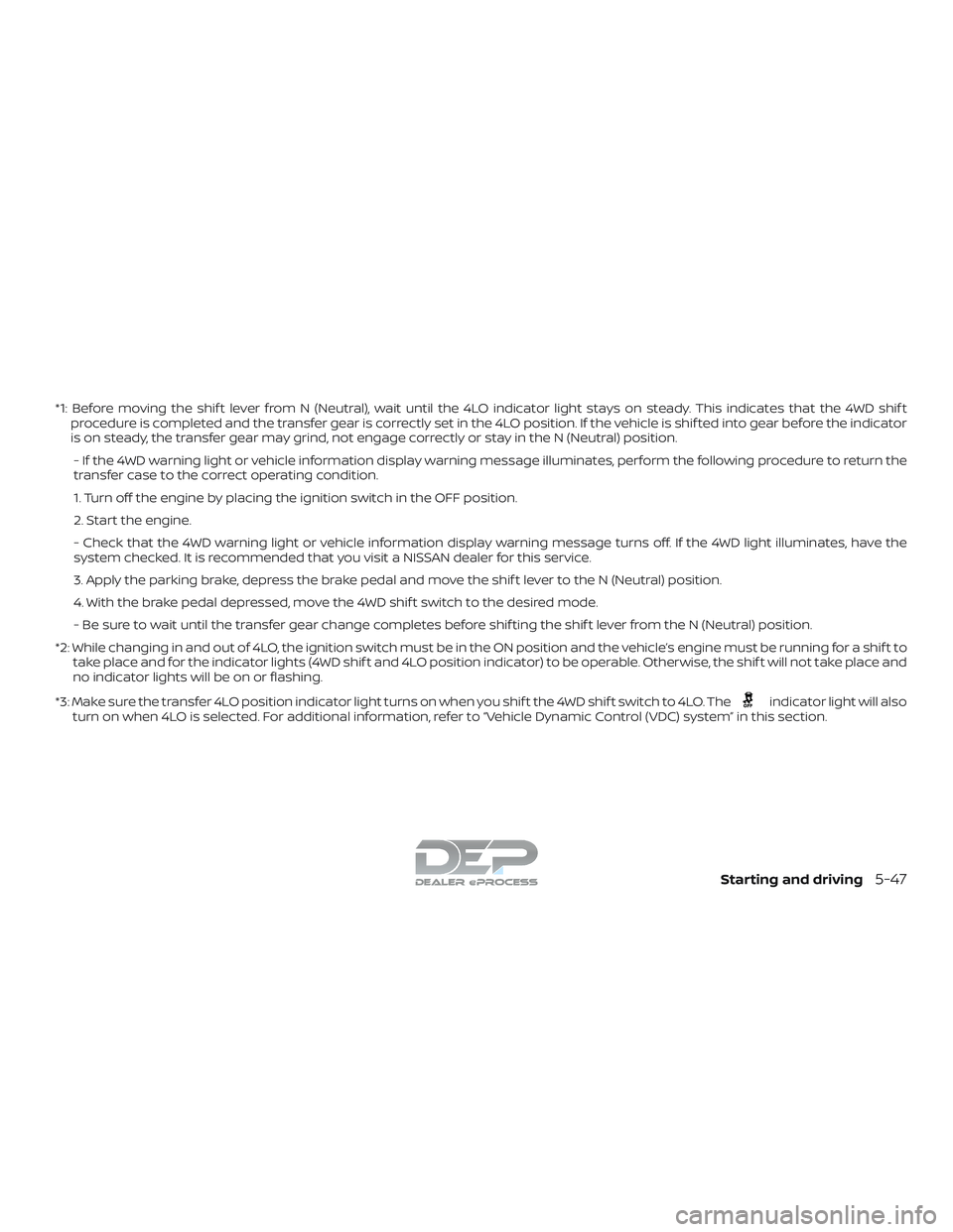 NISSAN TITAN 2018 Owner´s Manual *1: Before moving the shif t lever from N (Neutral), wait until the 4LO indicator light stays on steady. This indicates that the 4WD shif tprocedure is completed and the transfer gear is correctly set NISSAN TITAN 2018 Owner´s Manual *1: Before moving the shif t lever from N (Neutral), wait until the 4LO indicator light stays on steady. This indicates that the 4WD shif tprocedure is completed and the transfer gear is correctly set