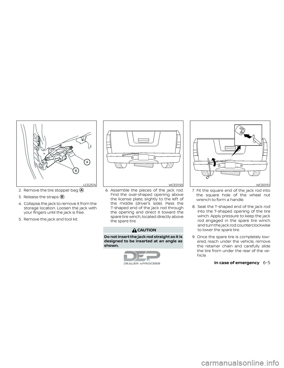 NISSAN TITAN 2018  Owner´s Manual 2. Remove the tire stopper bagA.
3. Release the straps
B.
4. Collapse the jack to remove it from the storage location. Loosen the jack with
your fingers until the jack is free.
5. Remove the jack an