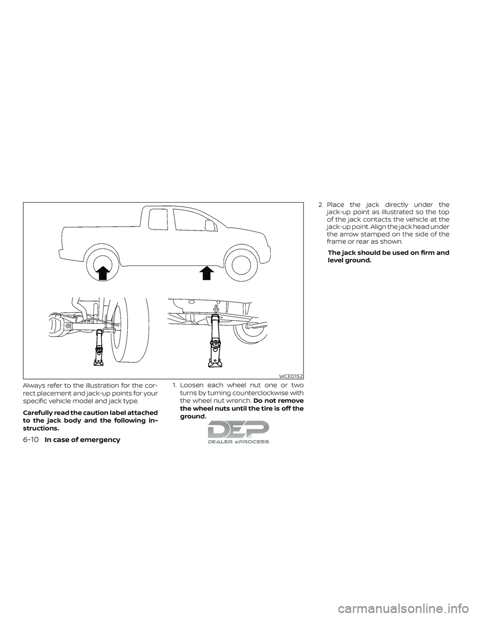 NISSAN TITAN 2018  Owner´s Manual Always refer to the illustration for the cor-
rect placement and jack-up points for your
specific vehicle model and jack type.
Carefully read the caution label attached
to the jack body and the follow