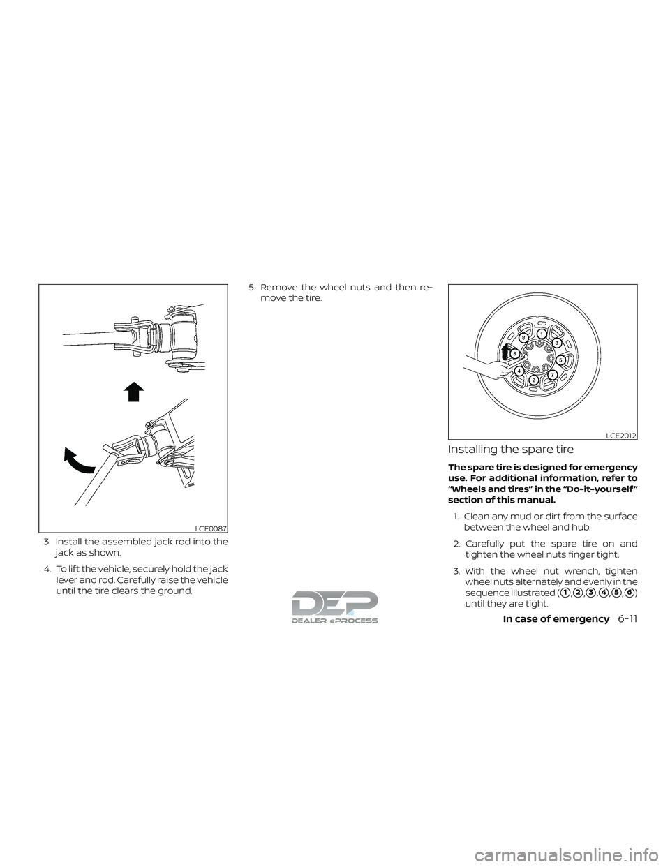 NISSAN TITAN 2018  Owner´s Manual 3. Install the assembled jack rod into thejack as shown.
4. To lif t the vehicle, securely hold the jack lever and rod. Carefully raise the vehicle
until the tire clears the ground. 5. Remove the whee