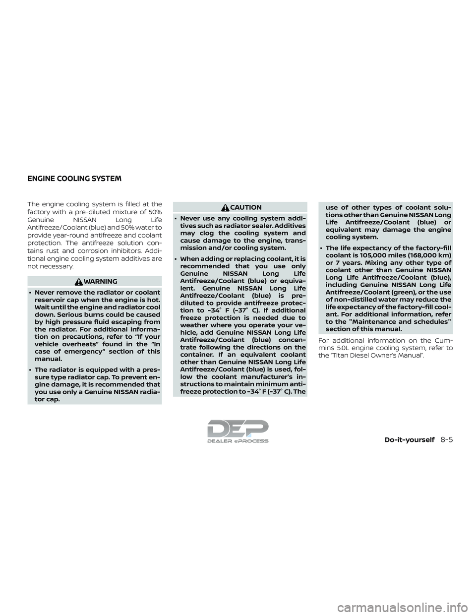 NISSAN TITAN 2018  Owner´s Manual The engine cooling system is filled at the
factory with a pre-diluted mixture of 50%
Genuine NISSAN Long Life
Antifreeze/Coolant (blue) and 50% water to
provide year-round antifreeze and coolant
prote