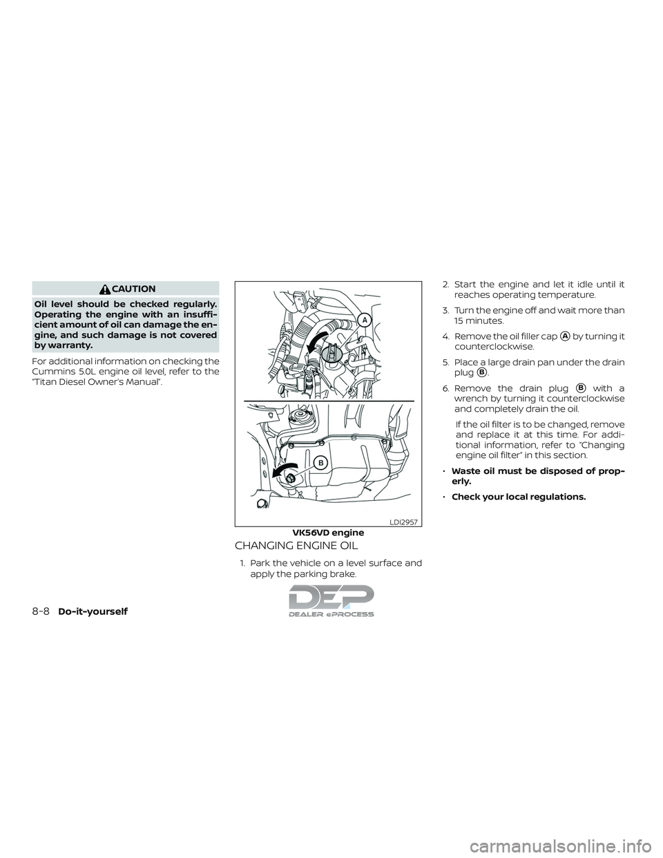 NISSAN TITAN 2018  Owner´s Manual CAUTION
Oil level should be checked regularly.
Operating the engine with an insuffi-
cient amount of oil can damage the en-
gine, and such damage is not covered
by warranty.
For additional information