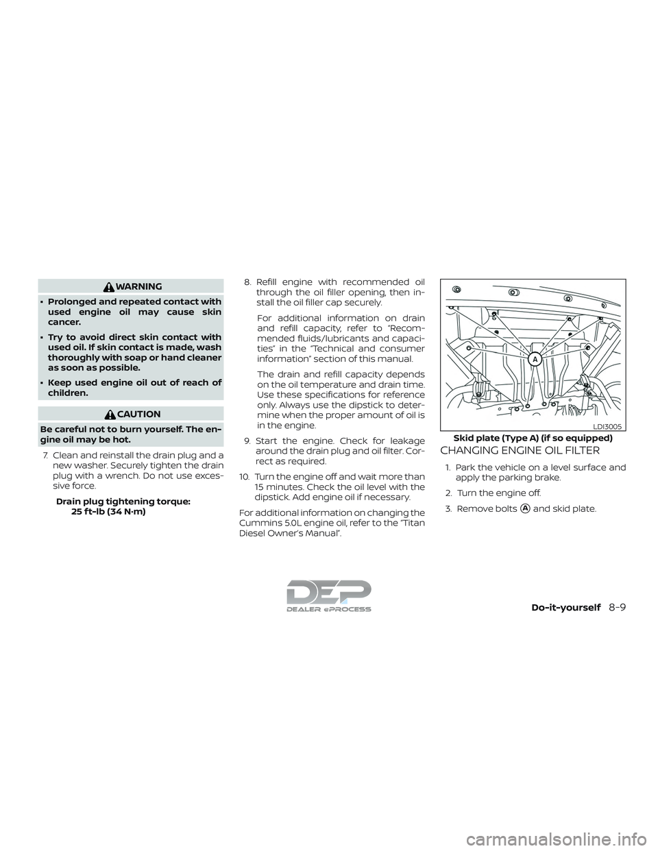 NISSAN TITAN 2018  Owner´s Manual WARNING
∙ Prolonged and repeated contact withused engine oil may cause skin
cancer.
∙ Try to avoid direct skin contact with used oil. If skin contact is made, wash
thoroughly with soap or hand cle