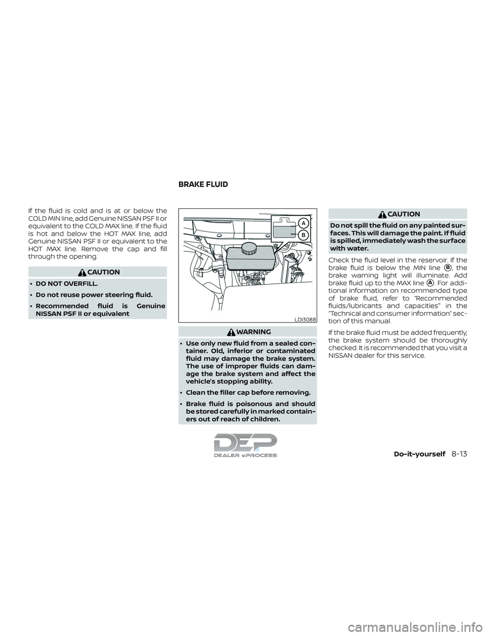 NISSAN TITAN 2018  Owner´s Manual If the fluid is cold and is at or below the
COLD MIN line, add Genuine NISSAN PSF II or
equivalent to the COLD MAX line. If the fluid
is hot and below the HOT MAX line, add
Genuine NISSAN PSF II or eq