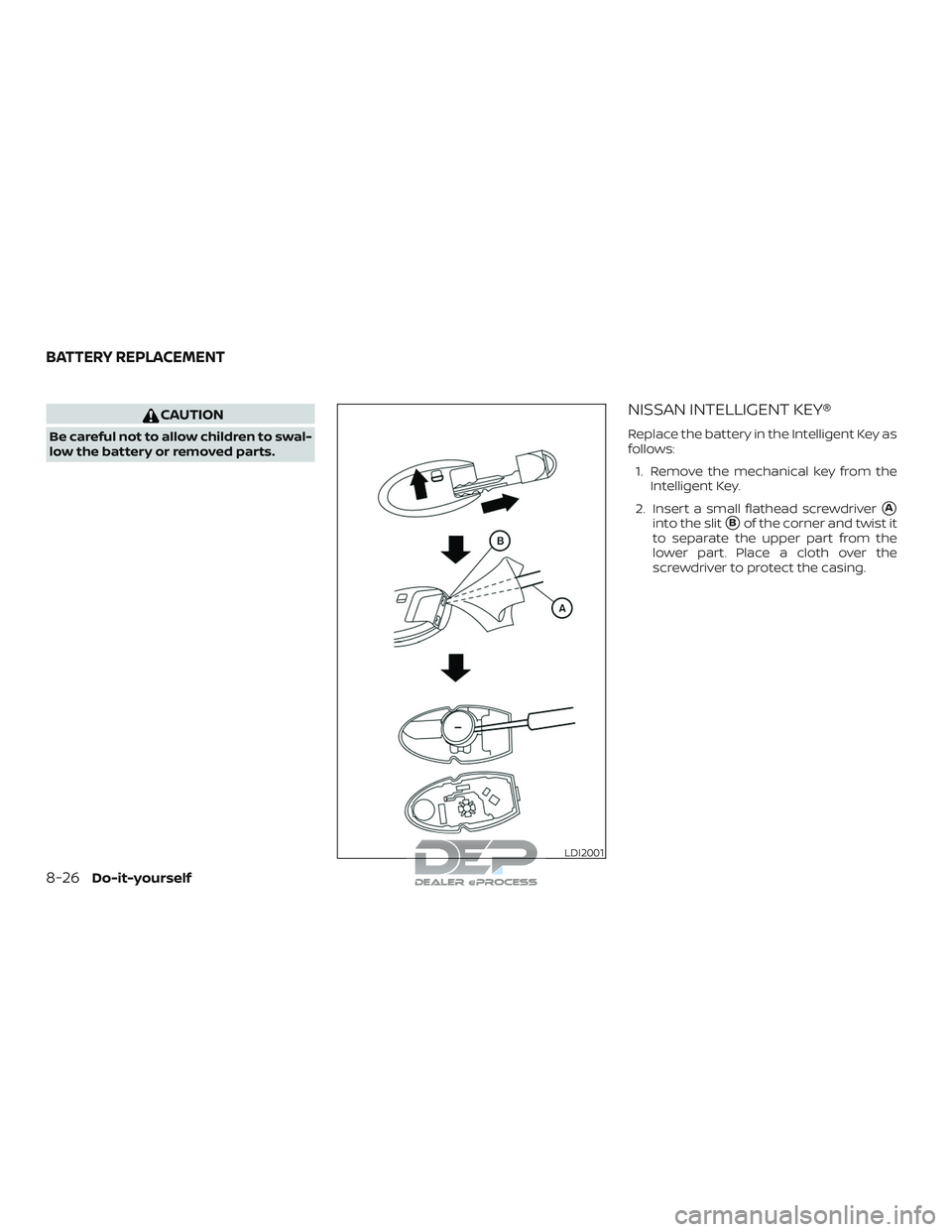 NISSAN TITAN 2018  Owner´s Manual CAUTION
Be careful not to allow children to swal-
low the battery or removed parts.
NISSAN INTELLIGENT KEY®
Replace the battery in the Intelligent Key as
follows:1. Remove the mechanical key from the