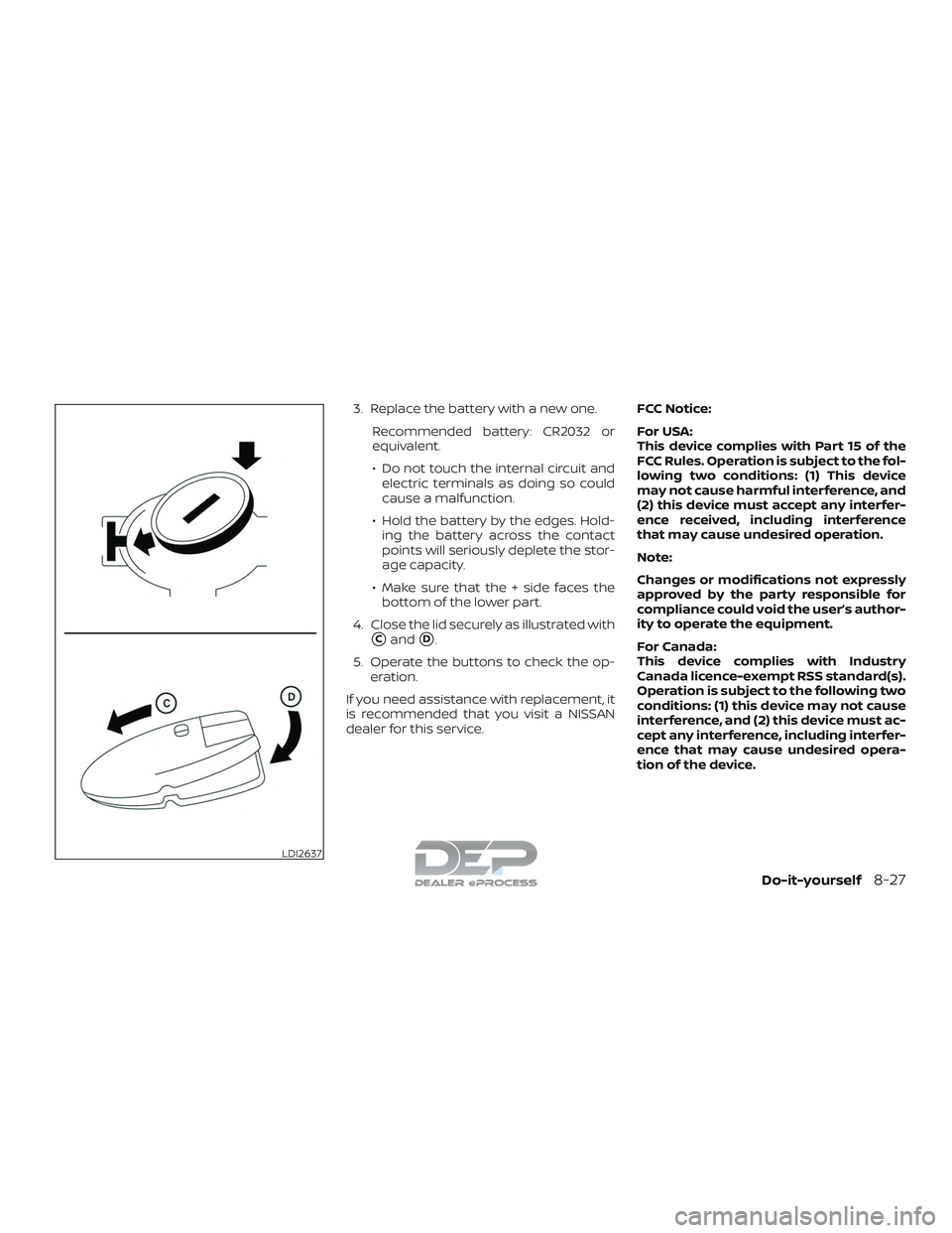 NISSAN TITAN 2018  Owner´s Manual 3. Replace the battery with a new one.Recommended battery: CR2032 or
equivalent.
∙ Do not touch the internal circuit andelectric terminals as doing so could
cause a malfunction.
∙ Hold the battery