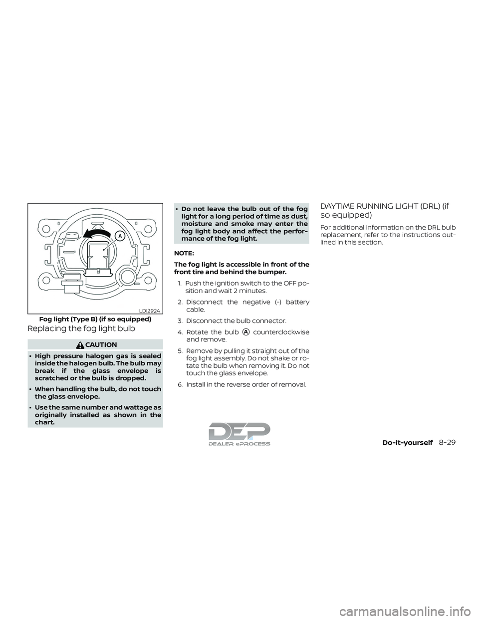 NISSAN TITAN 2018  Owner´s Manual Replacing the fog light bulb
CAUTION
∙ High pressure halogen gas is sealedinside the halogen bulb. The bulb may
break if the glass envelope is
scratched or the bulb is dropped.
∙ When handling the