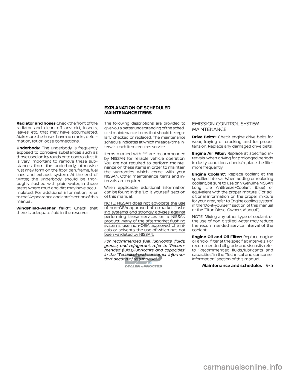 NISSAN TITAN 2018 Owner´s Manual Radiator and hosesCheck the front of the
radiator and clean off any dirt, insects,
leaves, etc., that may have accumulated.
Make sure the hoses have no cracks, defor-
mation, rot or loose connections. NISSAN TITAN 2018 Owner´s Manual Radiator and hosesCheck the front of the
radiator and clean off any dirt, insects,
leaves, etc., that may have accumulated.
Make sure the hoses have no cracks, defor-
mation, rot or loose connections.