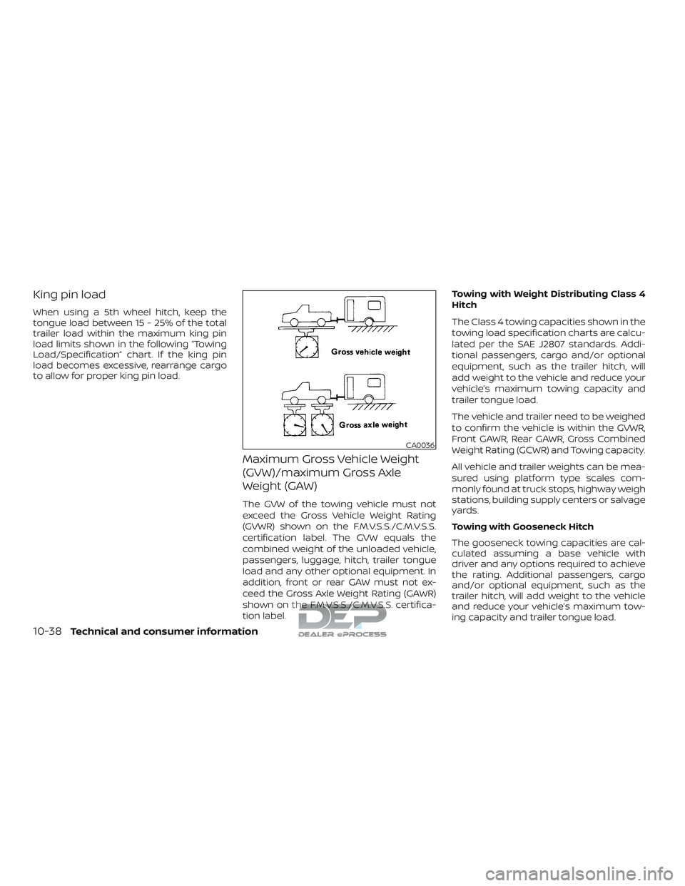 NISSAN TITAN 2018 Owner´s Manual King pin load
When using a 5th wheel hitch, keep the
tongue load between 15 - 25% of the total
trailer load within the maximum king pin
load limits shown in the following “Towing
Load/Specification NISSAN TITAN 2018 Owner´s Manual King pin load
When using a 5th wheel hitch, keep the
tongue load between 15 - 25% of the total
trailer load within the maximum king pin
load limits shown in the following “Towing
Load/Specification