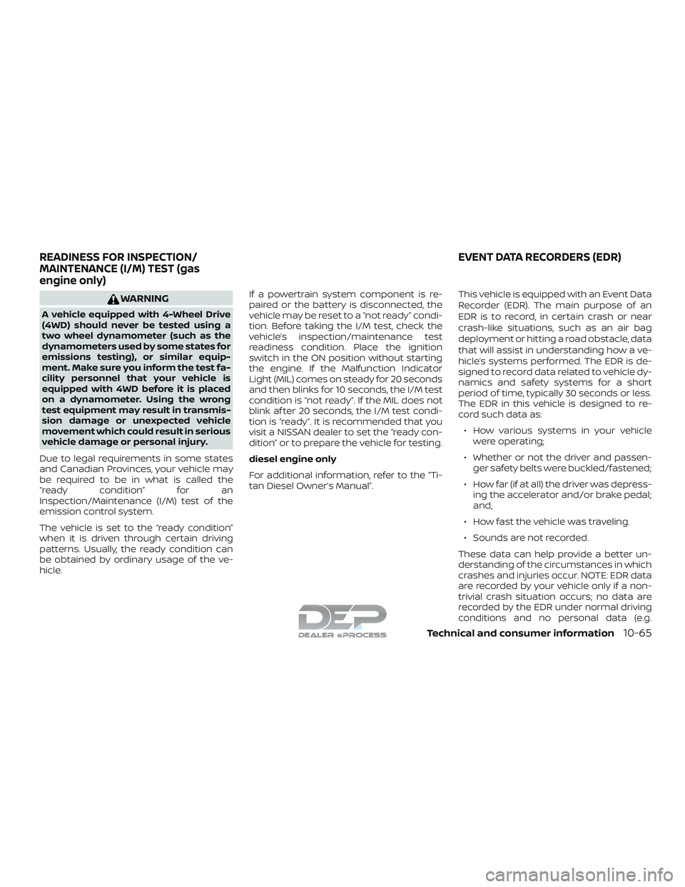 NISSAN TITAN 2018 Owner´s Manual WARNING
A vehicle equipped with 4-Wheel Drive
(4WD) should never be tested using a
two wheel dynamometer (such as the
dynamometers used by some states for
emissions testing), or similar equip-
ment. M NISSAN TITAN 2018 Owner´s Manual WARNING
A vehicle equipped with 4-Wheel Drive
(4WD) should never be tested using a
two wheel dynamometer (such as the
dynamometers used by some states for
emissions testing), or similar equip-
ment. M