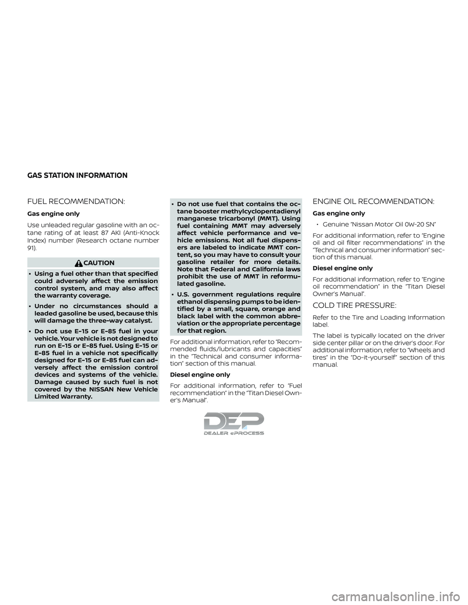 NISSAN TITAN 2018  Owner´s Manual FUEL RECOMMENDATION:
Gas engine only
Use unleaded regular gasoline with an oc-
tane rating of at least 87 AKI (Anti-Knock
Index) number (Research octane number
91).
CAUTION
∙ Using a fuel other than