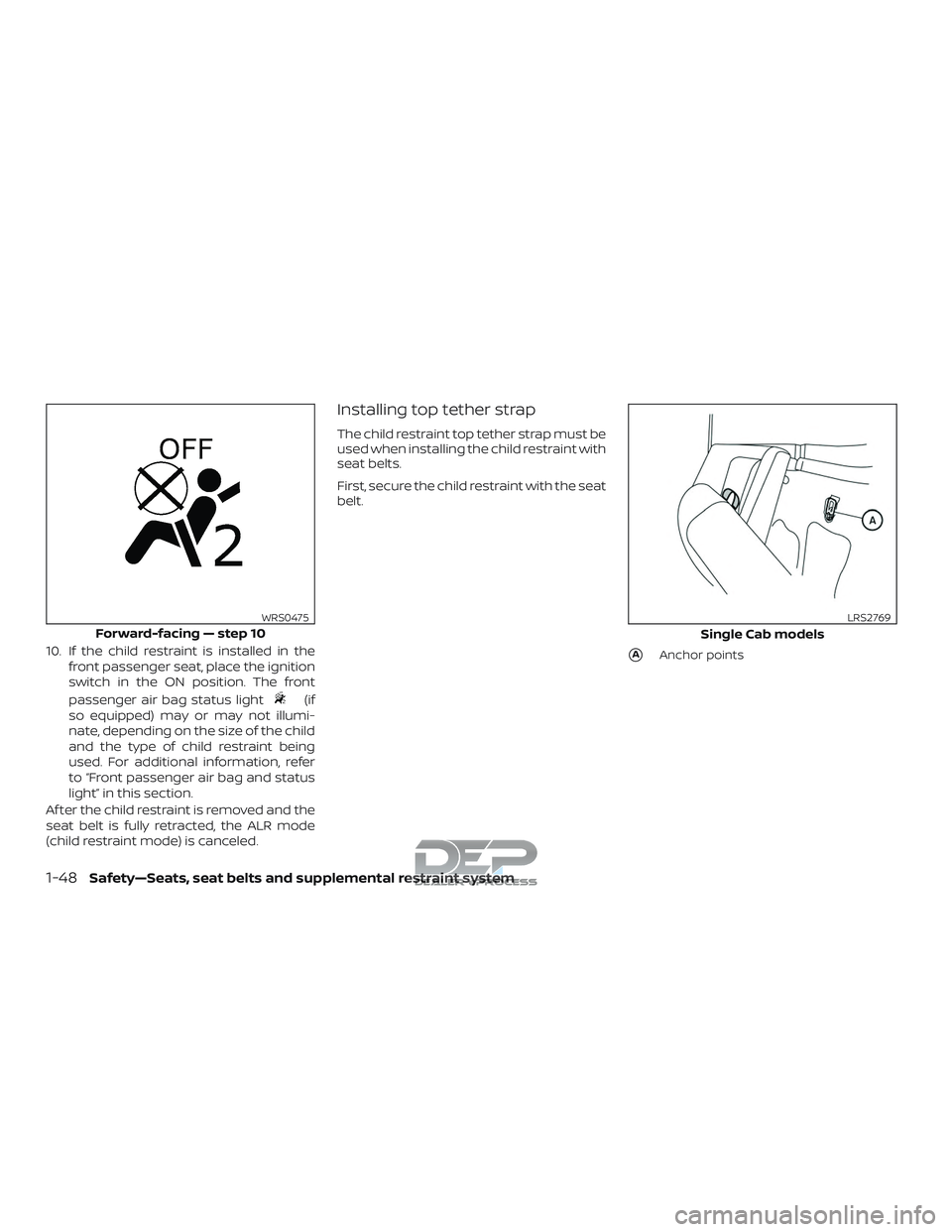 NISSAN TITAN 2018  Owner´s Manual 10. If the child restraint is installed in thefront passenger seat, place the ignition
switch in the ON position. The front
passenger air bag status light
(if
so equipped) may or may not illumi-
nate,