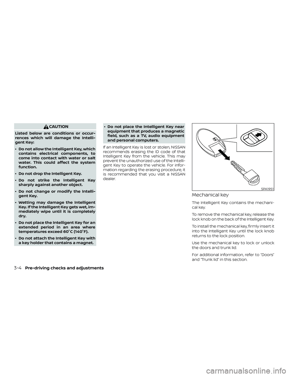 NISSAN VERSA SEDAN 2019  Owner´s Manual CAUTION
Listed below are conditions or occur-
rences which will damage the Intelli-
gent Key:
∙ Do not allow the Intelligent Key, whichcontains electrical components, to
come into contact with water