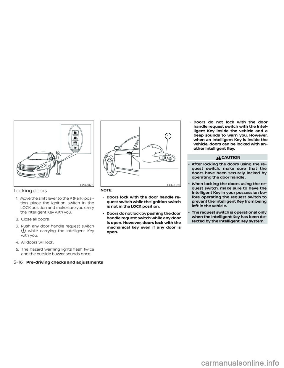 NISSAN VERSA SEDAN 2019 Owner´s Manual Locking doors
1. Move the shif t lever to the P (Park) posi-tion, place the ignition switch in the
LOCK position and make sure you carry
the Intelligent Key with you.
2. Close all doors.
3. Push any d NISSAN VERSA SEDAN 2019 Owner´s Manual Locking doors
1. Move the shif t lever to the P (Park) posi-tion, place the ignition switch in the
LOCK position and make sure you carry
the Intelligent Key with you.
2. Close all doors.
3. Push any d