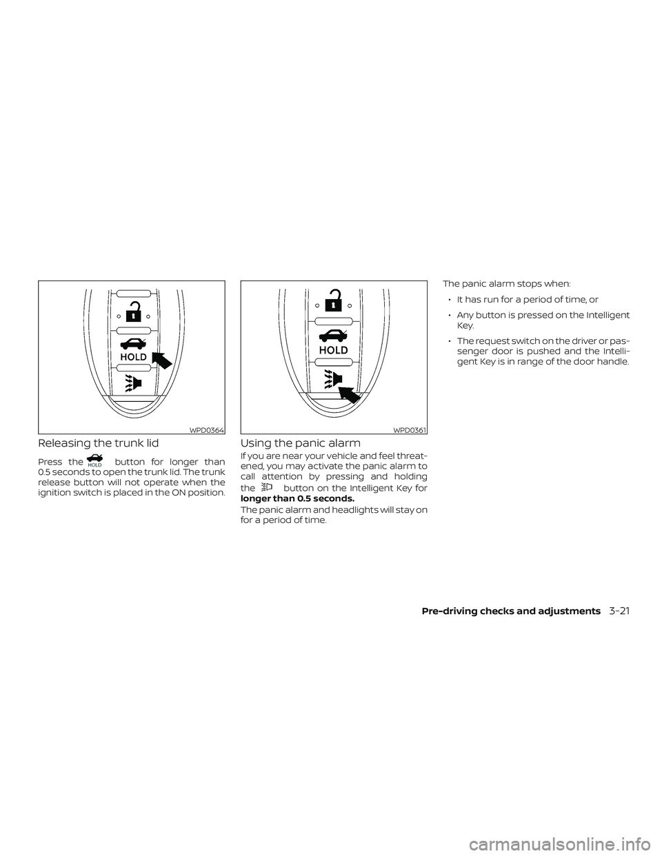 NISSAN VERSA SEDAN 2019 Owner´s Manual Releasing the trunk lid
Press thebutton for longer than
0.5 seconds to open the trunk lid. The trunk
release button will not operate when the
ignition switch is placed in the ON position.
Using the pa NISSAN VERSA SEDAN 2019 Owner´s Manual Releasing the trunk lid
Press thebutton for longer than
0.5 seconds to open the trunk lid. The trunk
release button will not operate when the
ignition switch is placed in the ON position.
Using the pa