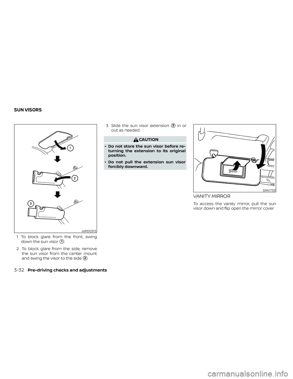 NISSAN VERSA SEDAN 2019  Owner´s Manual 1. To block glare from the front, swingdown the sun visor
1.
2. To block glare from the side, remove the sun visor from the center mount
and swing the visor to the side
2. 3. Slide the sun visor ext