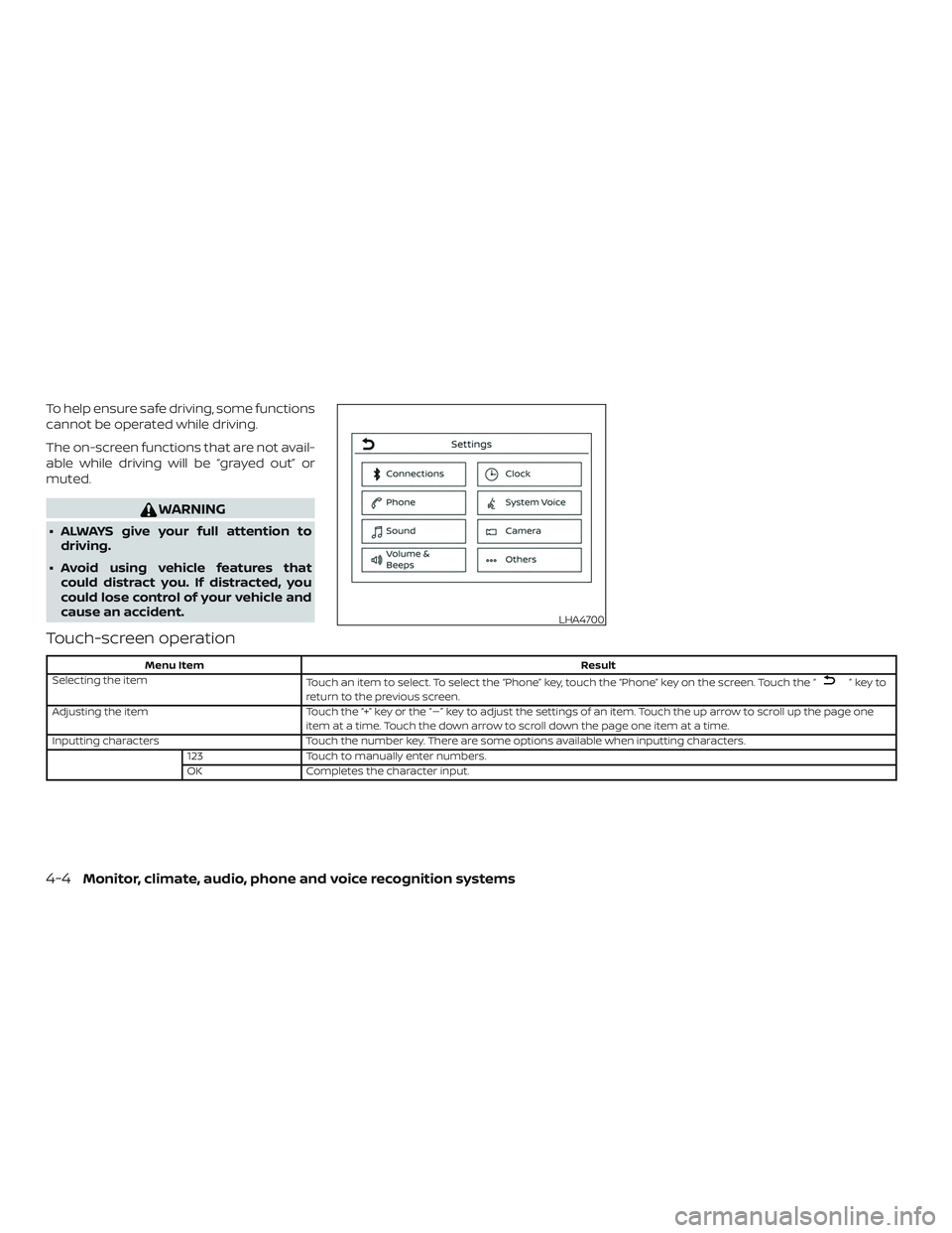 NISSAN VERSA SEDAN 2019  Owner´s Manual To help ensure safe driving, some functions
cannot be operated while driving.
The on-screen functions that are not avail-
able while driving will be “grayed out” or
muted.
WARNING
∙ ALWAYS give 