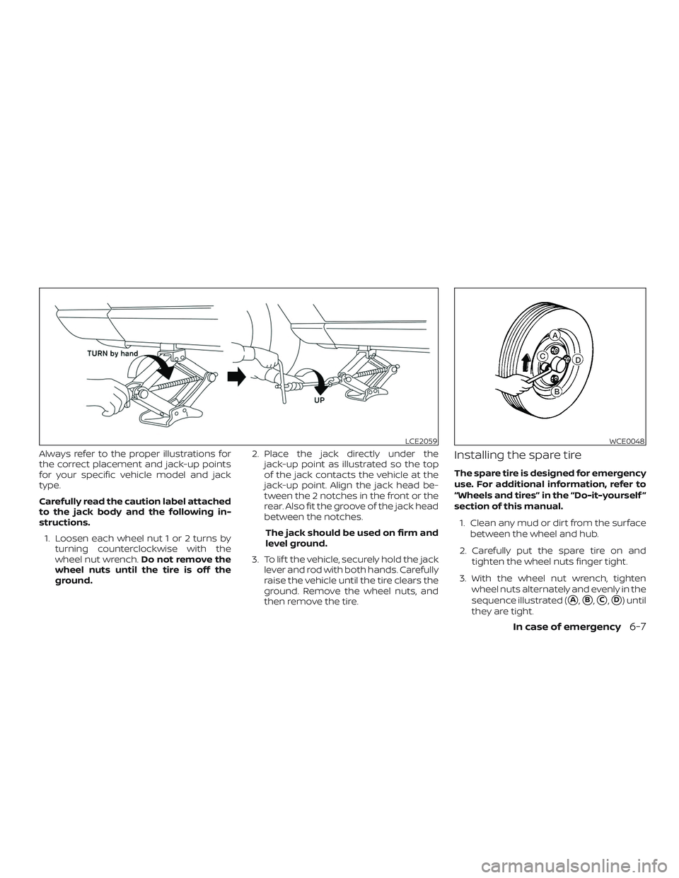 NISSAN VERSA SEDAN 2019  Owner´s Manual Always refer to the proper illustrations for
the correct placement and jack-up points
for your specific vehicle model and jack
type.
Carefully read the caution label attached
to the jack body and the 