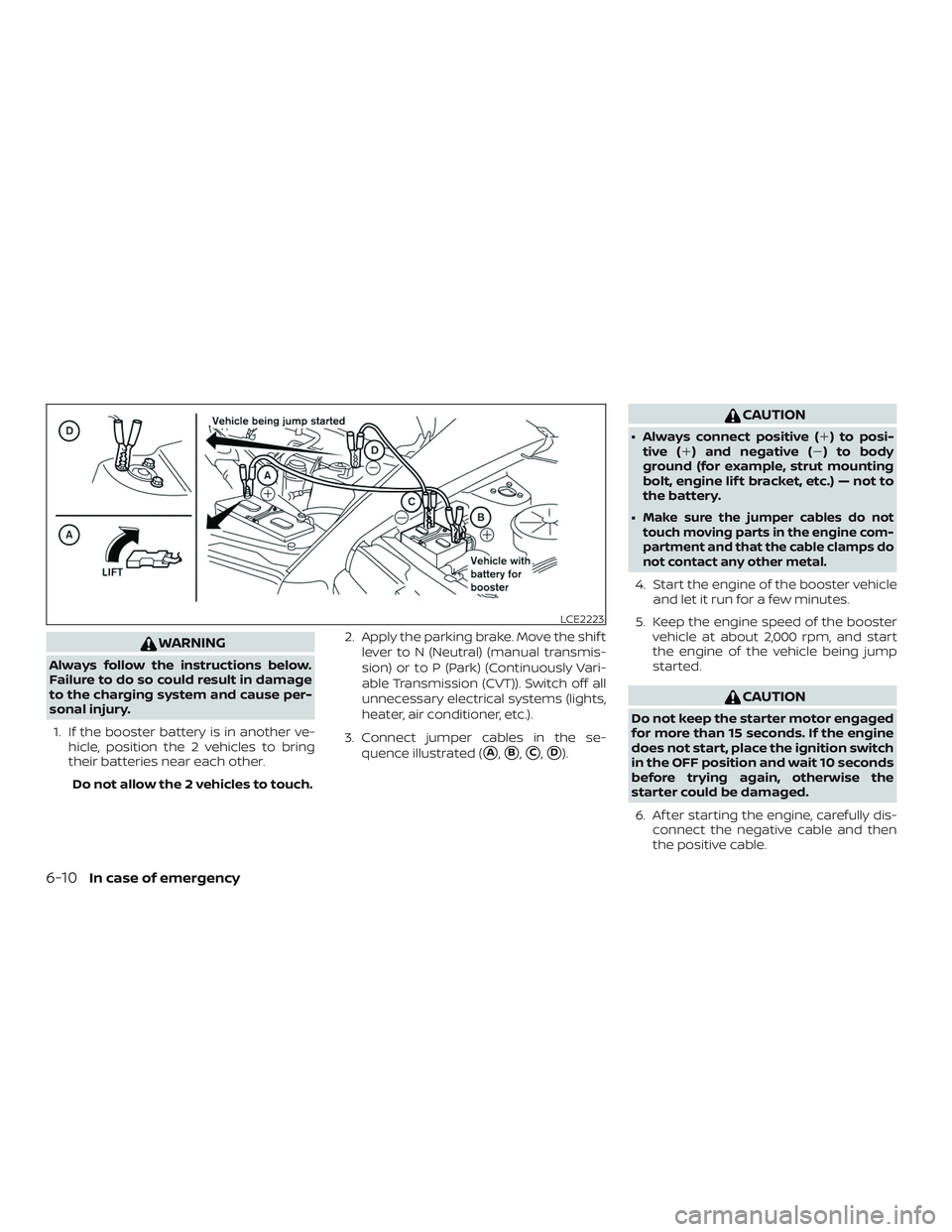 NISSAN VERSA SEDAN 2019  Owner´s Manual WARNING
Always follow the instructions below.
Failure to do so could result in damage
to the charging system and cause per-
sonal injury.1. If the booster battery is in another ve- hicle, position the