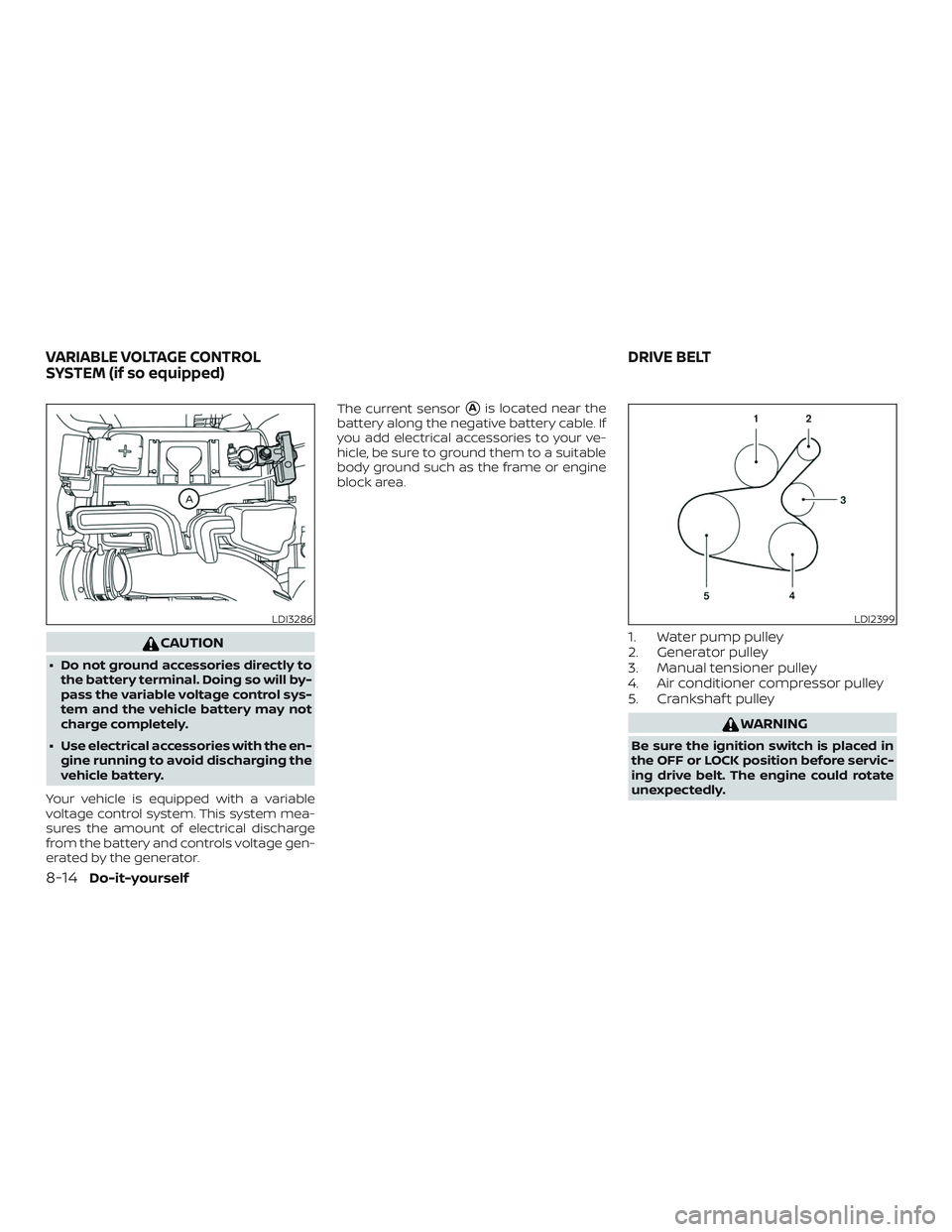 NISSAN VERSA SEDAN 2019  Owner´s Manual CAUTION
∙ Do not ground accessories directly tothe battery terminal. Doing so will by-
pass the variable voltage control sys-
tem and the vehicle battery may not
charge completely.
∙ Use electrica