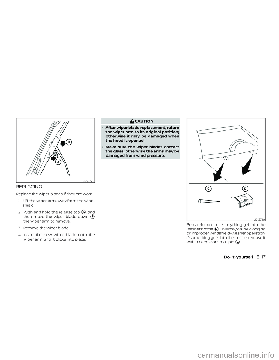 NISSAN VERSA SEDAN 2019  Owner´s Manual REPLACING
Replace the wiper blades if they are worn.1. Lif t the wiper arm away from the wind- shield.
2. Push and hold the release tab
A, and
then move the wiper blade down
B
the wiper arm to remov