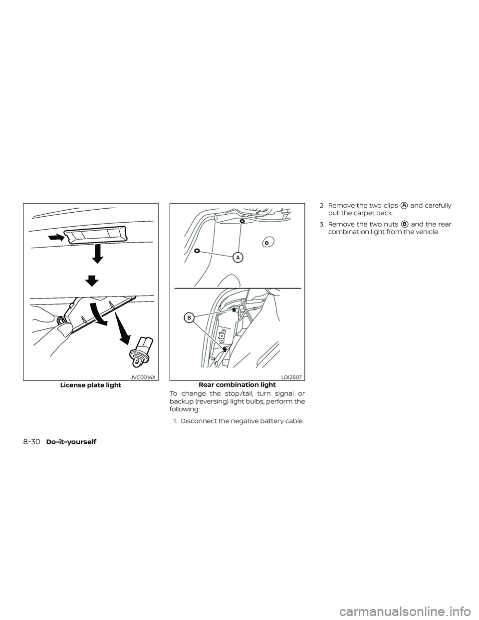 NISSAN VERSA SEDAN 2019  Owner´s Manual To change the stop/tail, turn signal or
backup (reversing) light bulbs, perform the
following:1. Disconnect the negative battery cable. 2. Remove the two clips
Aand carefully
pull the carpet back.
3.
