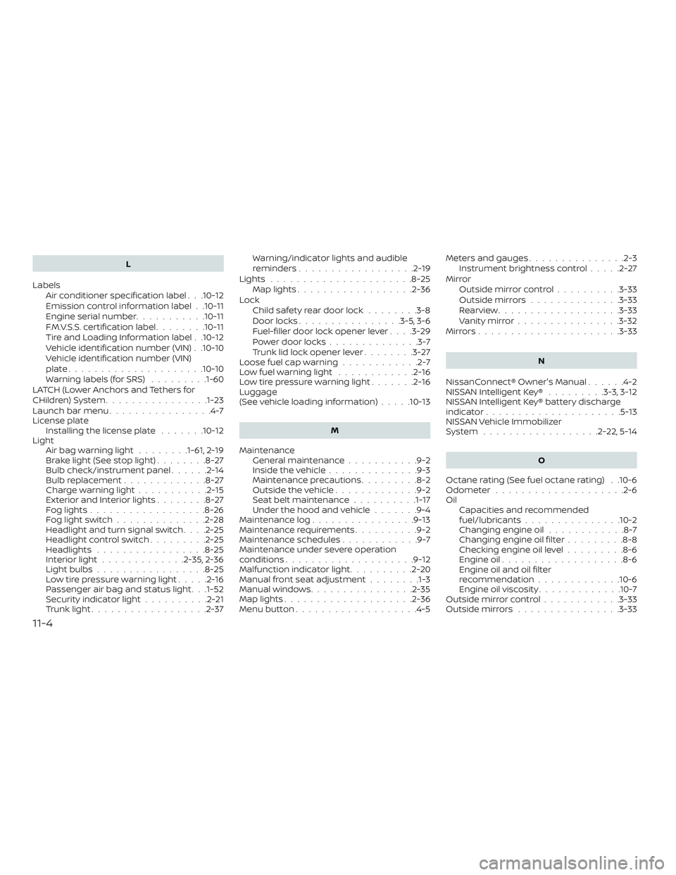 NISSAN VERSA SEDAN 2019  Owner´s Manual L
Labels Air conditioner specification label . . .10-12
Emission control information label . .10-11
Engine serial number ...........10-11
F.M.V.S.S. certification label ........10-11
Tire and Loading 