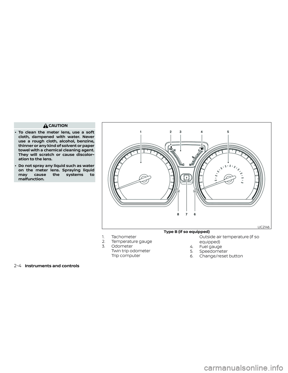 NISSAN VERSA SEDAN 2019  Owner´s Manual CAUTION
∙ To clean the meter lens, use a sof tcloth, dampened with water. Never
use a rough cloth, alcohol, benzine,
thinner or any kind of solvent or paper
towel with a chemical cleaning agent.
The