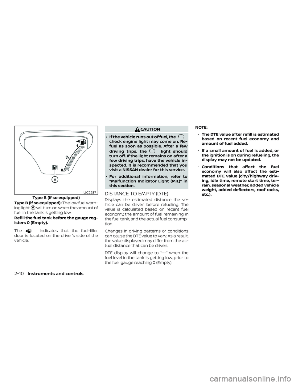 NISSAN VERSA SEDAN 2019  Owner´s Manual Type B (if so equipped):The low fuel warn-
ing light
Awill turn on when the amount of
fuel in the tank is getting low.
Refill the fuel tank before the gauge reg-
isters 0 (Empty).
The
indicates that 