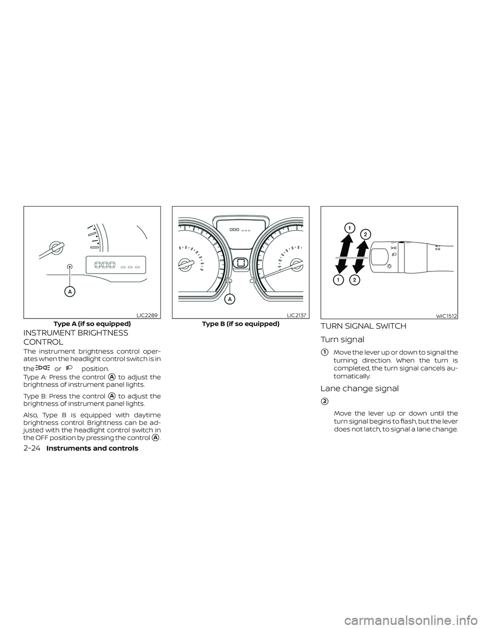 NISSAN VERSA SEDAN 2018  Owner´s Manual INSTRUMENT BRIGHTNESS
CONTROL
The instrument brightness control oper-
ates when the headlight control switch is in
the
orposition.
Type A: Press the control
Ato adjust the
brightness of instrument pa