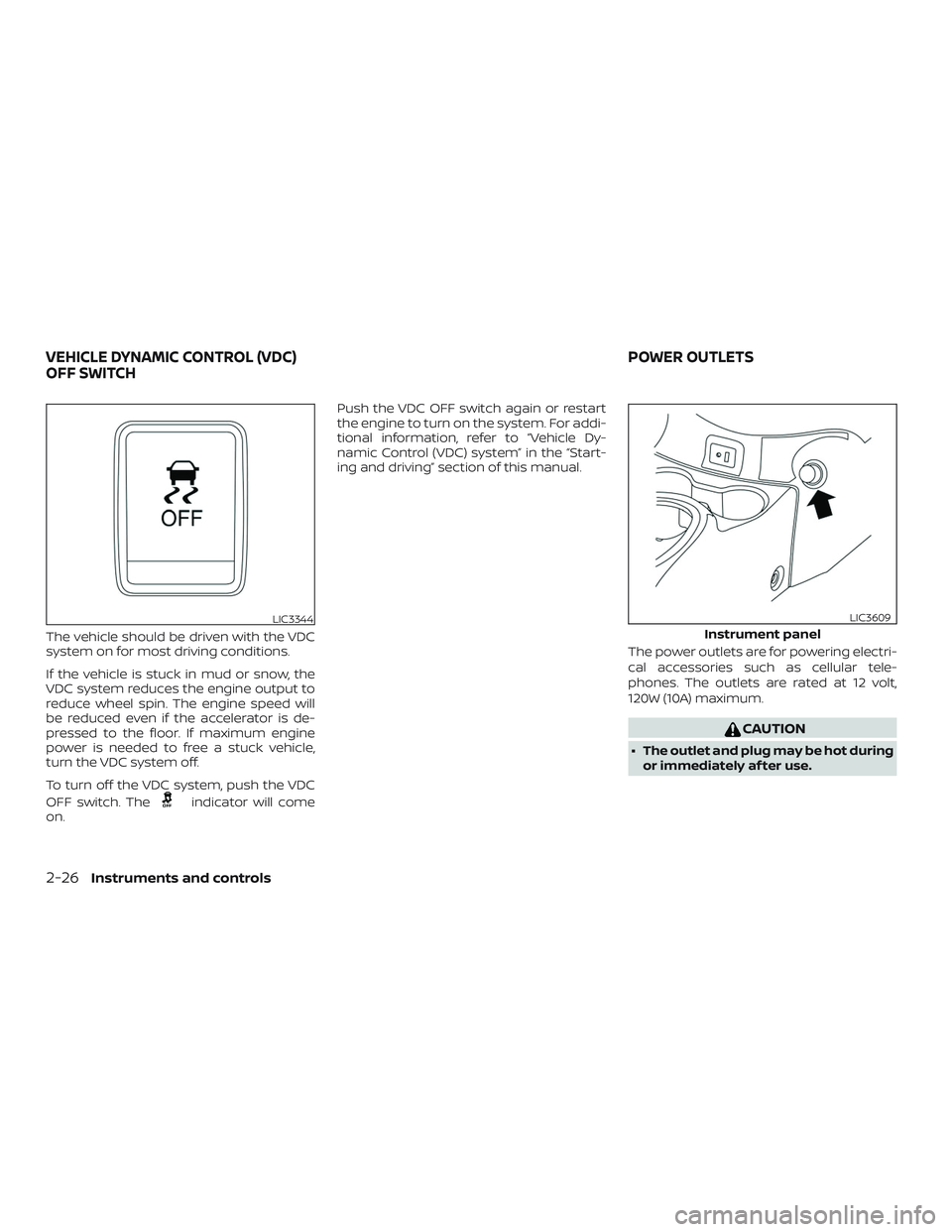 NISSAN VERSA SEDAN 2018  Owner´s Manual The vehicle should be driven with the VDC
system on for most driving conditions.
If the vehicle is stuck in mud or snow, the
VDC system reduces the engine output to
reduce wheel spin. The engine speed