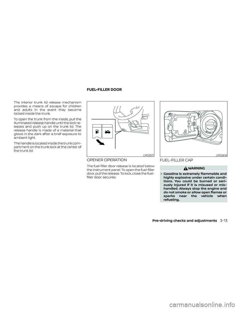 NISSAN VERSA SEDAN 2018  Owner´s Manual The interior trunk lid release mechanism
provides a means of escape for children
and adults in the event they become
locked inside the trunk.
To open the trunk from the inside, pull the
illuminated re