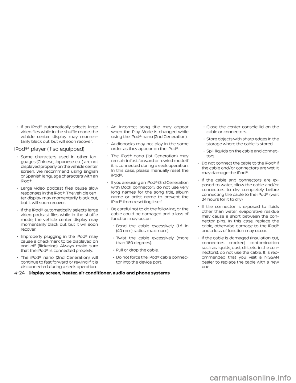 NISSAN VERSA SEDAN 2018  Owner´s Manual ∙ If an iPod® automatically selects large
video files while in the shuffle mode, the
vehicle center display may momen-
tarily black out, but will soon recover.
iPod®* player (if so equipped)
∙ S