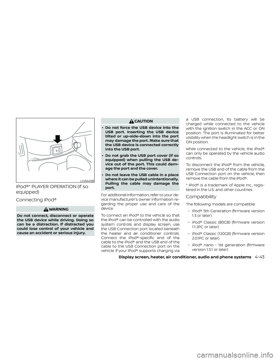 NISSAN VERSA SEDAN 2018  Owner´s Manual iPod®* PLAYER OPERATION (if so
equipped)
Connecting iPod®
WARNING
Do not connect, disconnect or operate
the USB device while driving. Doing so
can be a distraction. If distracted you
could lose cont