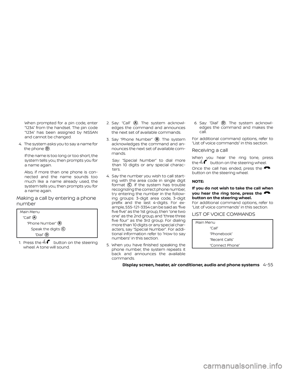 NISSAN VERSA SEDAN 2018  Owner´s Manual When prompted for a pin code, enter
“1234” from the handset. The pin code
“1234” has been assigned by NISSAN
and cannot be changed.
4. The system asks you to say a name for
the phone
D.
If th