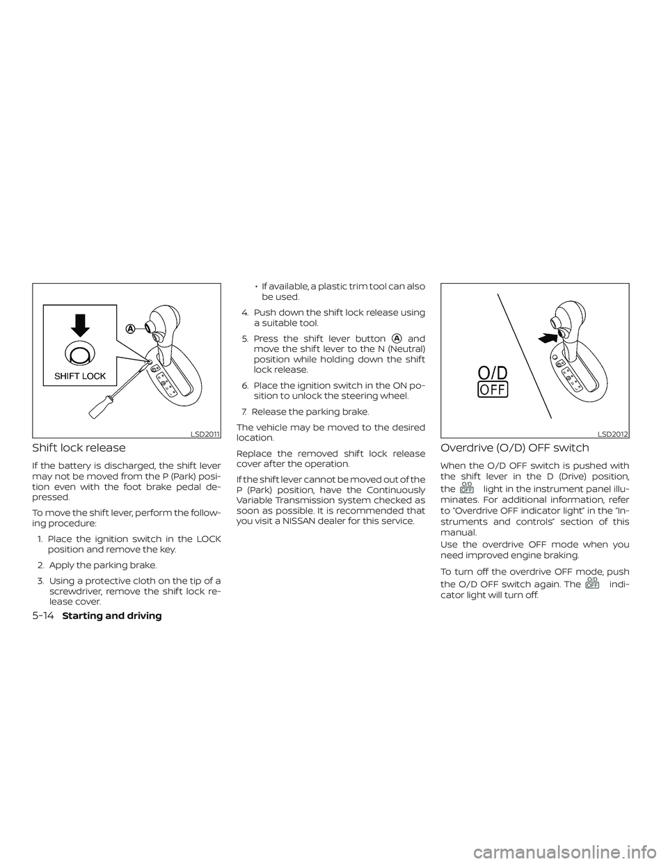 NISSAN VERSA SEDAN 2018 Owner´s Manual Shif t lock release
If the battery is discharged, the shif t lever
may not be moved from the P (Park) posi-
tion even with the foot brake pedal de-
pressed.
To move the shif t lever, perform the follo NISSAN VERSA SEDAN 2018 Owner´s Manual Shif t lock release
If the battery is discharged, the shif t lever
may not be moved from the P (Park) posi-
tion even with the foot brake pedal de-
pressed.
To move the shif t lever, perform the follo