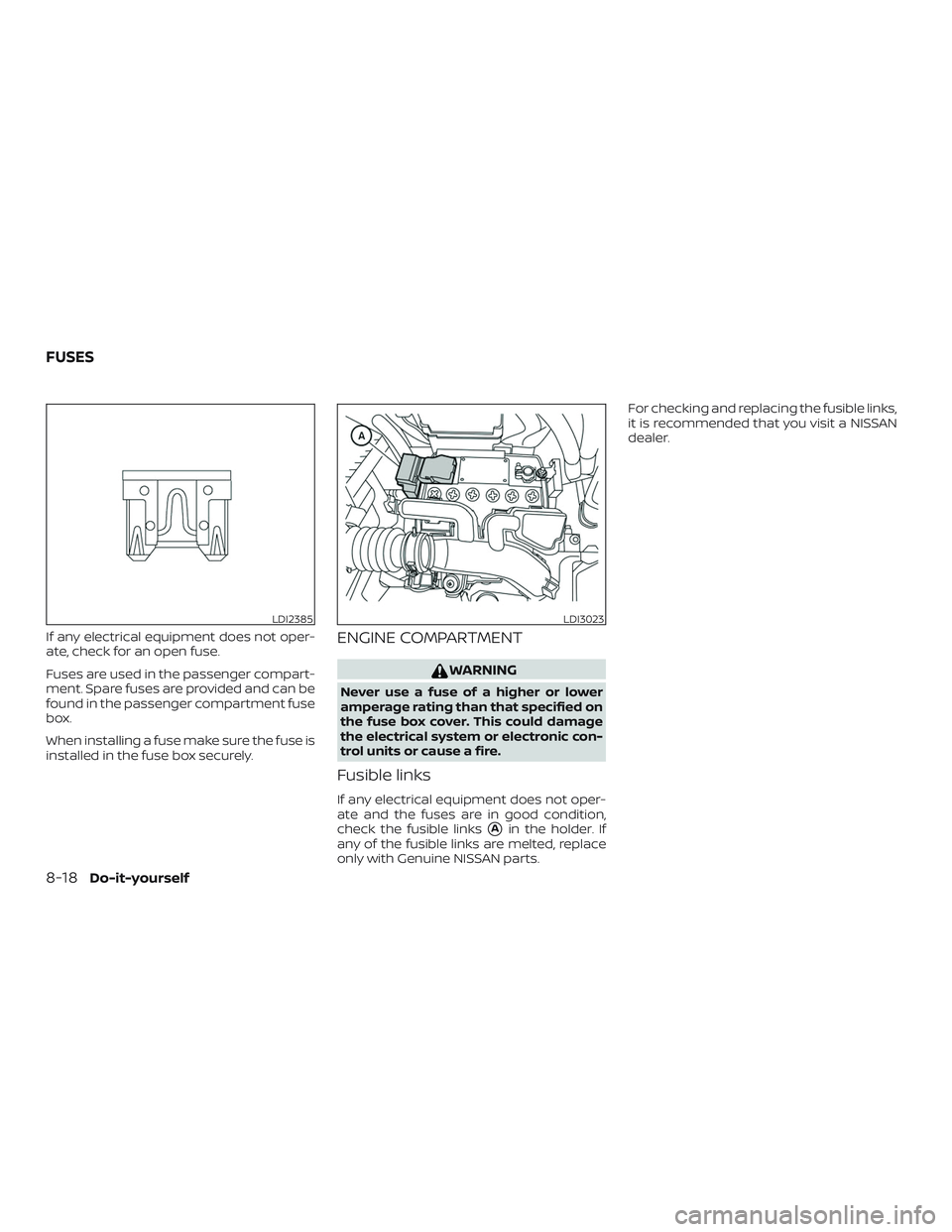 NISSAN VERSA SEDAN 2018  Owner´s Manual If any electrical equipment does not oper-
ate, check for an open fuse.
Fuses are used in the passenger compart-
ment. Spare fuses are provided and can be
found in the passenger compartment fuse
box.
