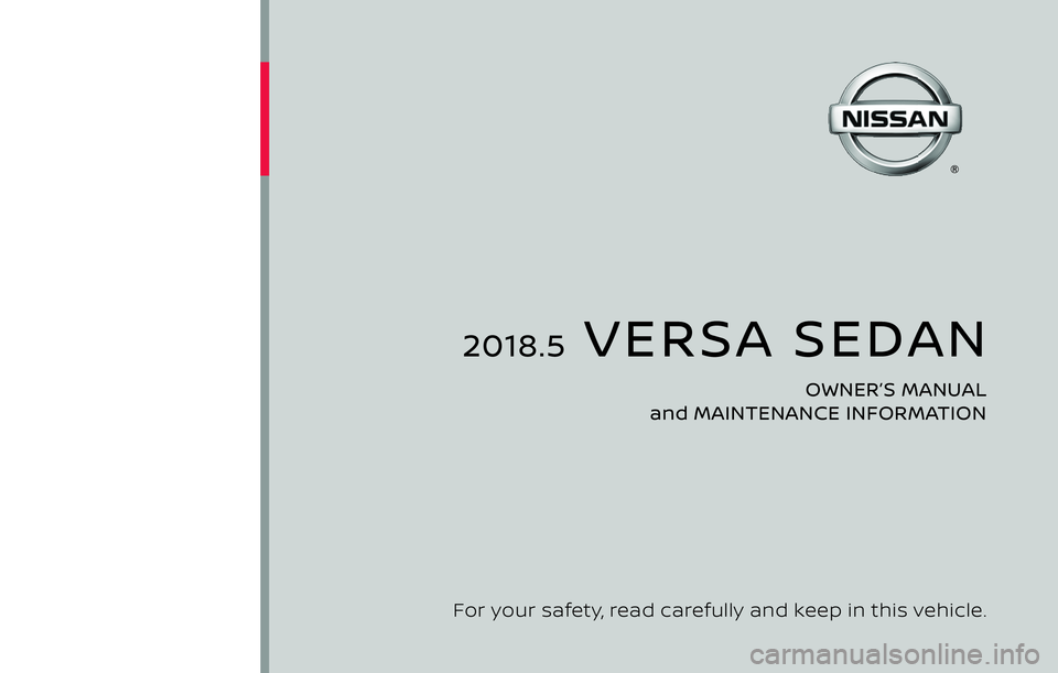 NISSAN VERSA SEDAN 2018 Owner´s Manual 2018.5 VERSA SEDAN
OWNER’S MANUAL
and MAINTENANCE INFORMATION
For your safety, read carefully and keep in this vehicle. NISSAN VERSA SEDAN 2018 Owner´s Manual 2018.5 VERSA SEDAN
OWNER’S MANUAL
and MAINTENANCE INFORMATION
For your safety, read carefully and keep in this vehicle.