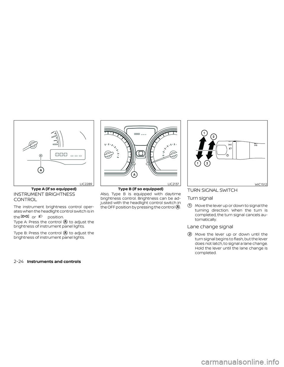 NISSAN VERSA SEDAN 2018  Owner´s Manual INSTRUMENT BRIGHTNESS
CONTROL
The instrument brightness control oper-
ates when the headlight control switch is in
the
orposition.
Type A: Press the control
Ato adjust the
brightness of instrument pa