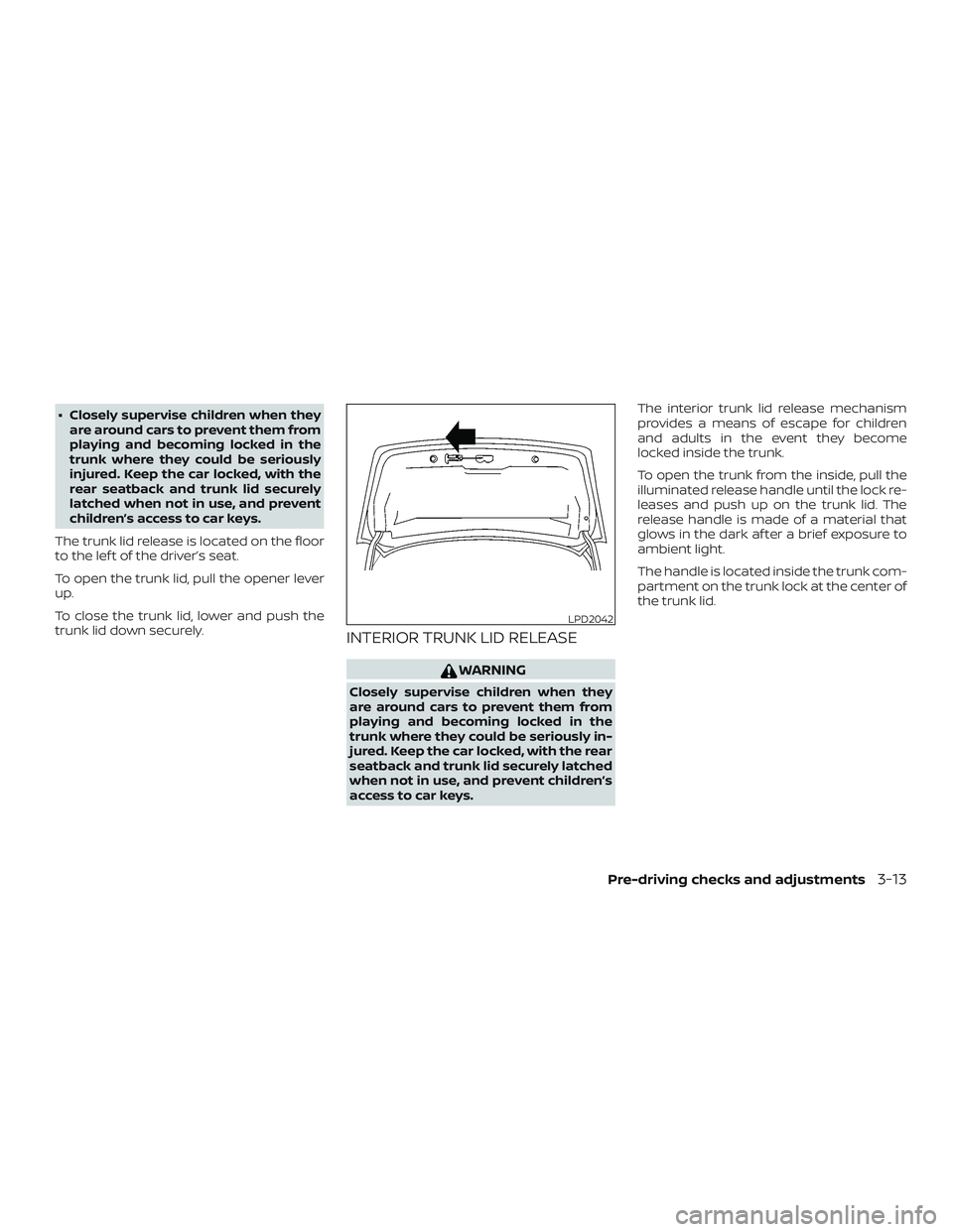 NISSAN VERSA SEDAN 2018  Owner´s Manual ∙ Closely supervise children when theyare around cars to prevent them from
playing and becoming locked in the
trunk where they could be seriously
injured. Keep the car locked, with the
rear seatback